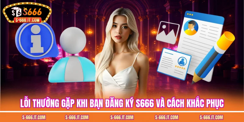 Lỗi thường gặp khi bạn đăng ký S666 và cách khắc phục