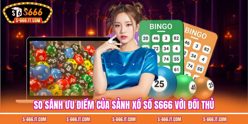 So sánh ưu điểm của sảnh xổ số S666 với đối thủ