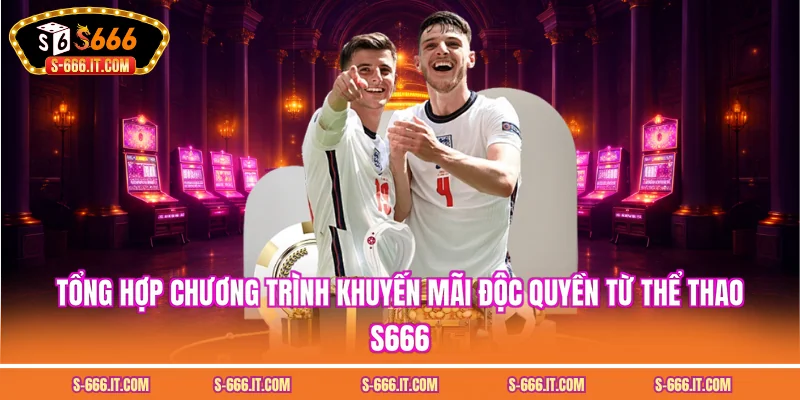 Tổng hợp chương trình khuyến mãi độc quyền từ thể thao S666
